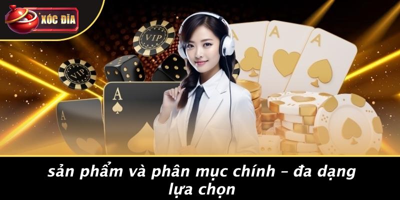 xóc đĩa - xocdia thiên đường cá cược xanh chín #1 thị trường việt nam 18 Sản Phẩm Và Phân Mục Chính – Đa Dạng Lựa Chọn